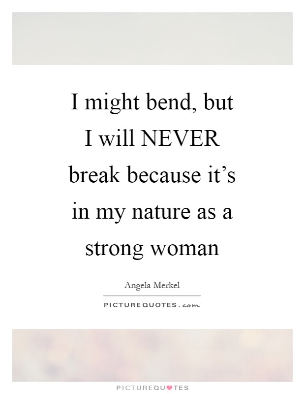I might bend, but I will NEVER break because it's in my nature as a strong woman Picture Quote #1