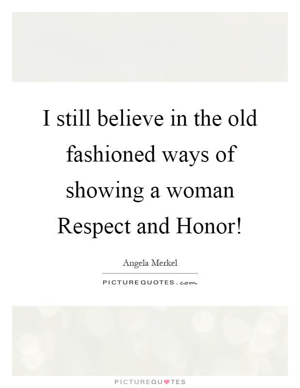 I still believe in the old fashioned ways of showing a woman Respect and Honor! Picture Quote #1