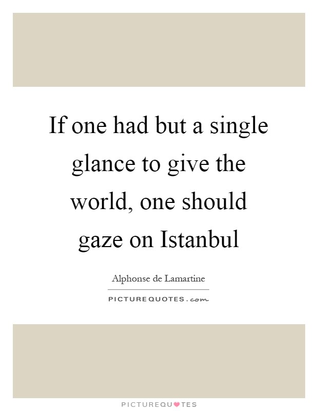 If one had but a single glance to give the world, one should gaze on Istanbul Picture Quote #1