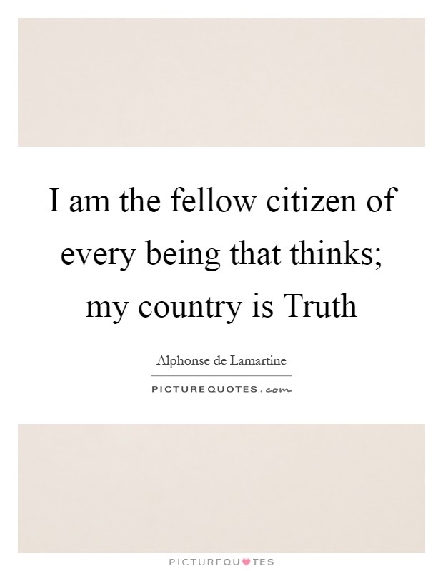 I am the fellow citizen of every being that thinks; my country is Truth Picture Quote #1