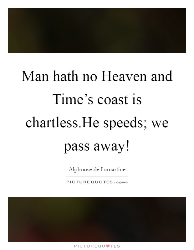 Man hath no Heaven and Time's coast is chartless.He speeds; we pass away! Picture Quote #1
