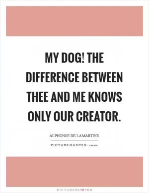 My dog! the difference between thee and me knows only our Creator Picture Quote #1