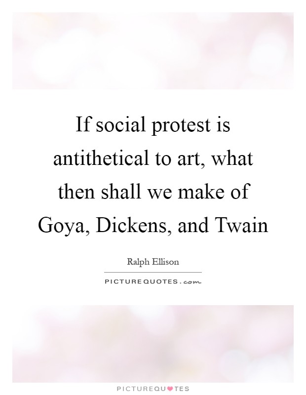 If social protest is antithetical to art, what then shall we make of Goya, Dickens, and Twain Picture Quote #1