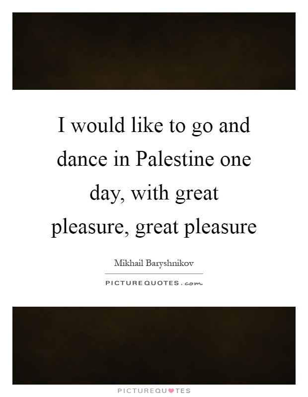 I would like to go and dance in Palestine one day, with great pleasure, great pleasure Picture Quote #1