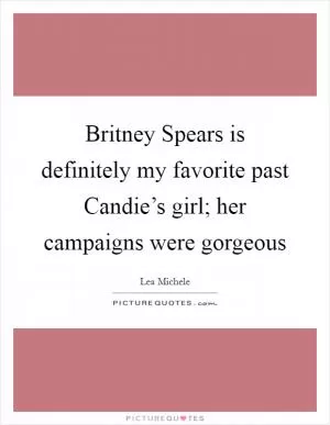 Britney Spears is definitely my favorite past Candie’s girl; her campaigns were gorgeous Picture Quote #1