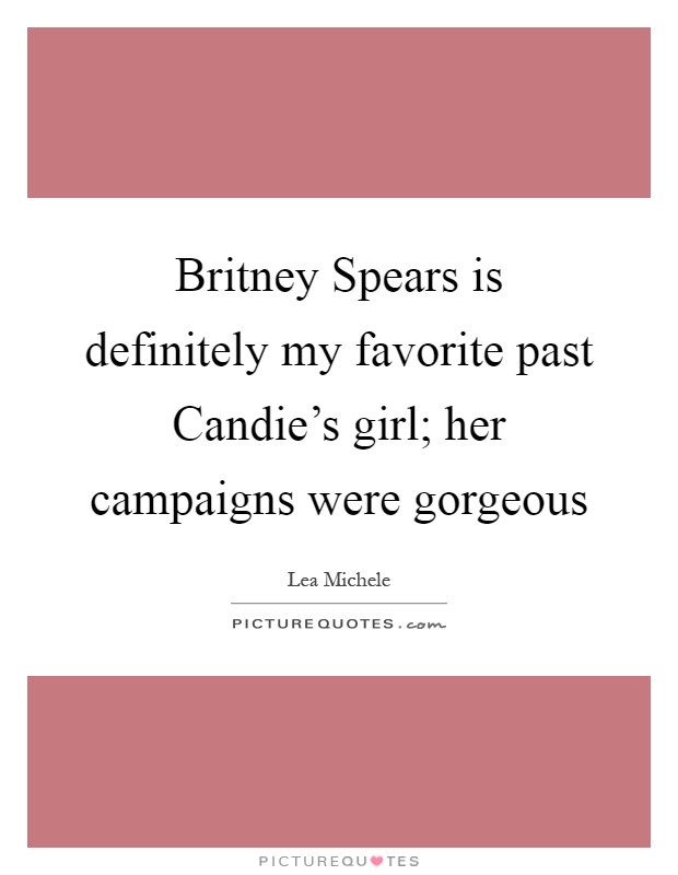 Britney Spears is definitely my favorite past Candie's girl; her campaigns were gorgeous Picture Quote #1