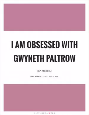 I am obsessed with Gwyneth Paltrow Picture Quote #1