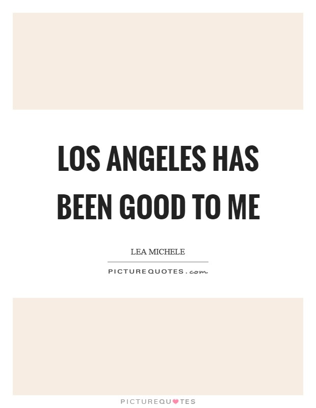 Los Angeles has been good to me Picture Quote #1
