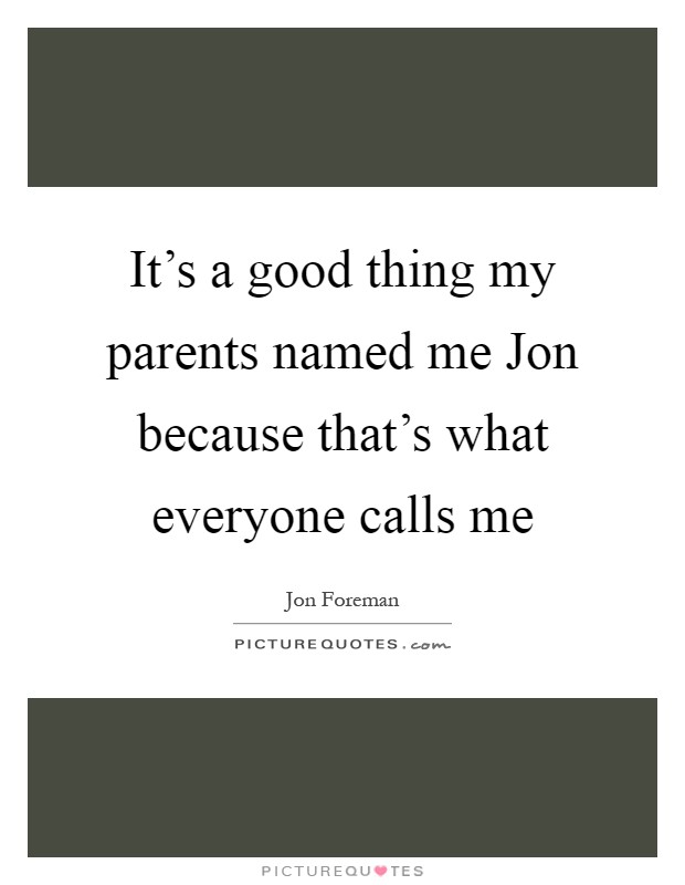 It's a good thing my parents named me Jon because that's what everyone calls me Picture Quote #1