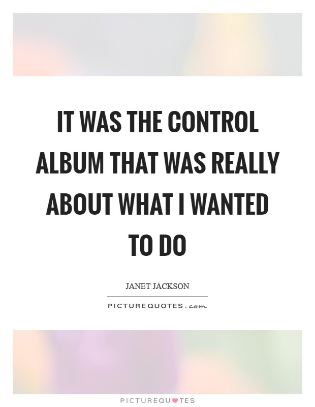 It was the Control album that was really about what I wanted to do Picture Quote #1