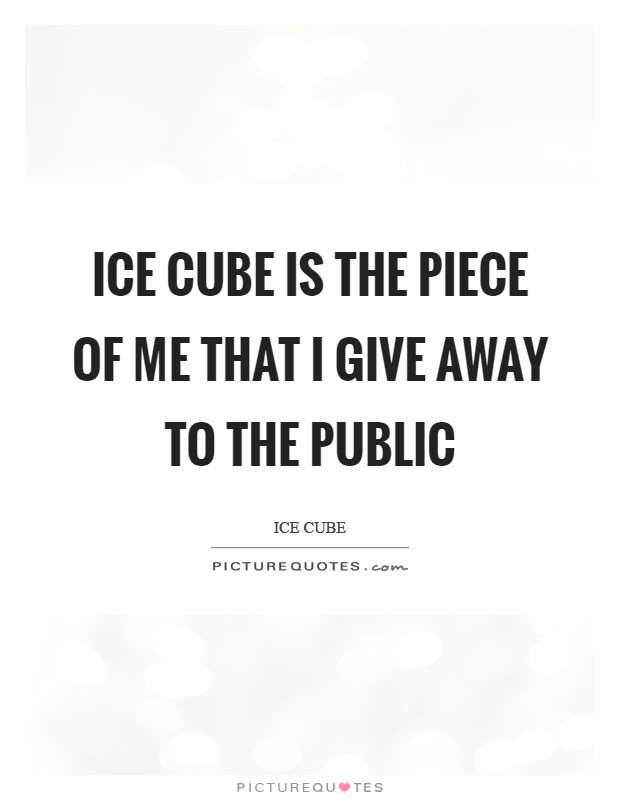 Ice Cube is the piece of me that I give away to the public Picture Quote #1