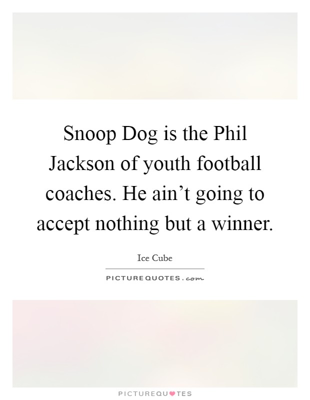 Snoop Dog is the Phil Jackson of youth football coaches. He ain't going to accept nothing but a winner Picture Quote #1