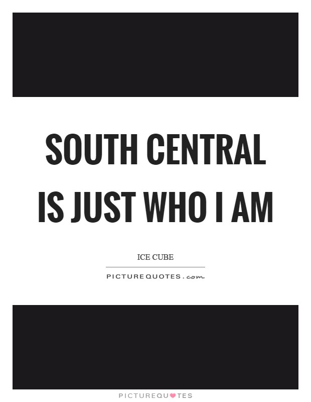 South Central is just who I am Picture Quote #1