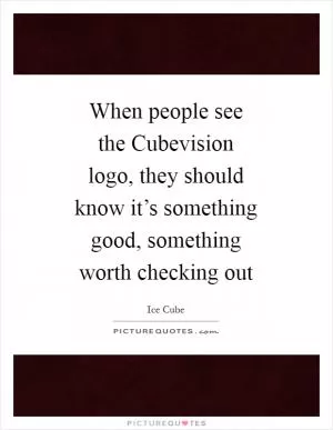 When people see the Cubevision logo, they should know it’s something good, something worth checking out Picture Quote #1
