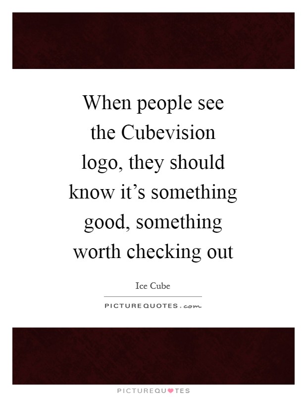 When people see the Cubevision logo, they should know it's something good, something worth checking out Picture Quote #1