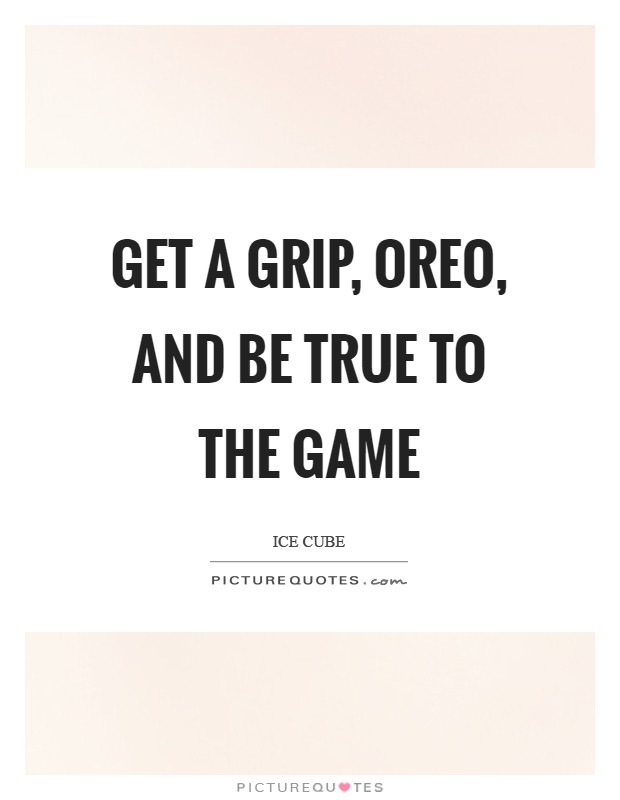 Get a grip, Oreo, and be true to the game Picture Quote #1