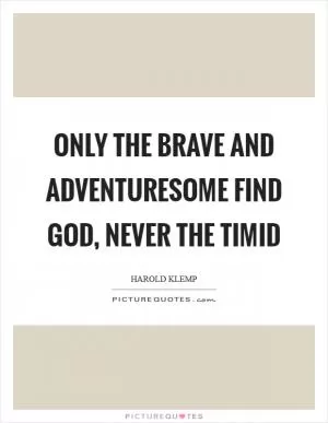 Only the brave and adventuresome find God, never the timid Picture Quote #1