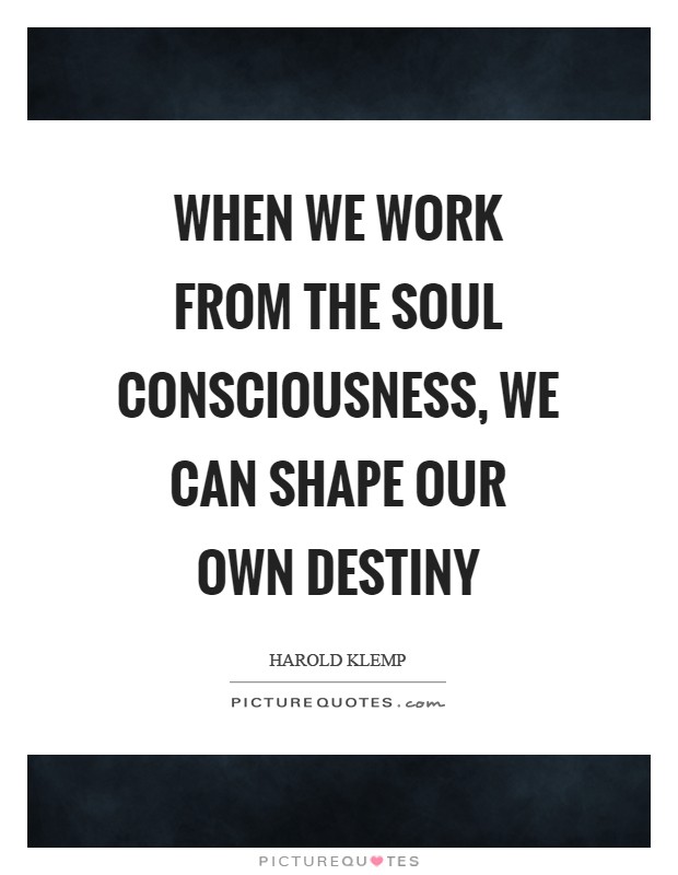 When we work from the Soul consciousness, we can shape our own destiny Picture Quote #1