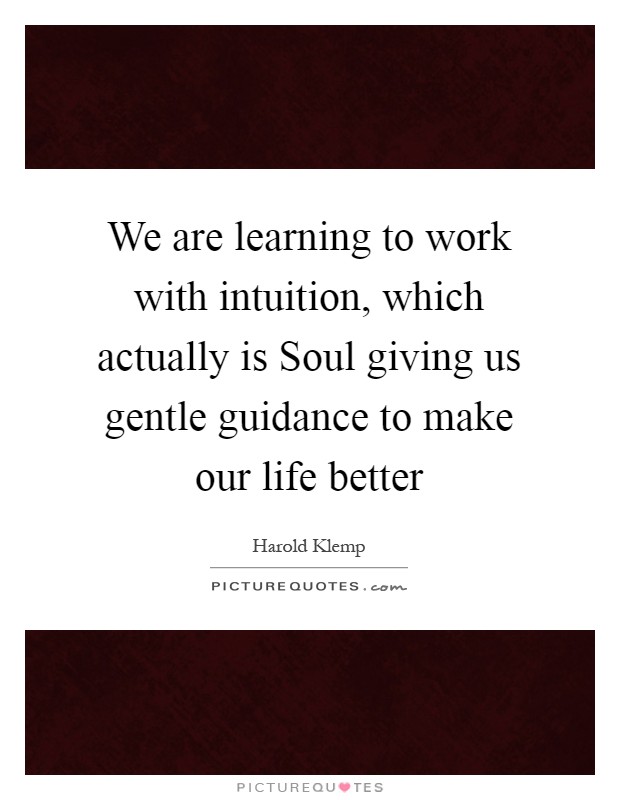 We are learning to work with intuition, which actually is Soul giving us gentle guidance to make our life better Picture Quote #1
