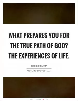 What prepares you for the true path of God? The experiences of life Picture Quote #1