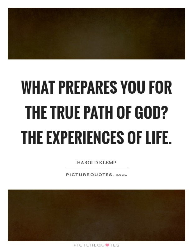 What prepares you for the true path of God? The experiences of life Picture Quote #1