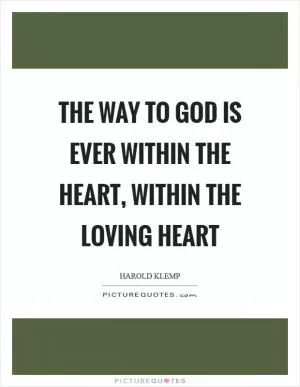 The way to God is ever within the heart, within the loving heart Picture Quote #1