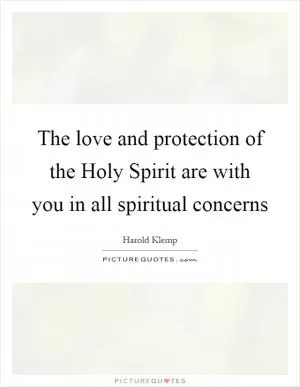 The love and protection of the Holy Spirit are with you in all spiritual concerns Picture Quote #1