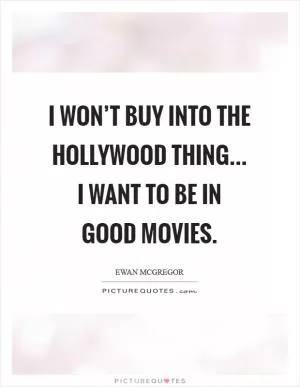 I won’t buy into the Hollywood thing... I want to be in good movies Picture Quote #1