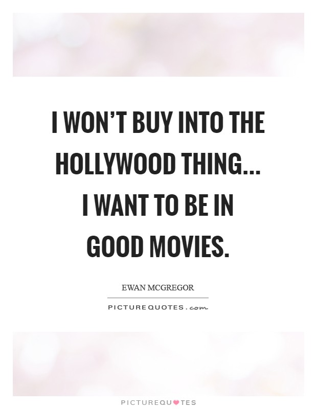 I won't buy into the Hollywood thing... I want to be in good movies Picture Quote #1