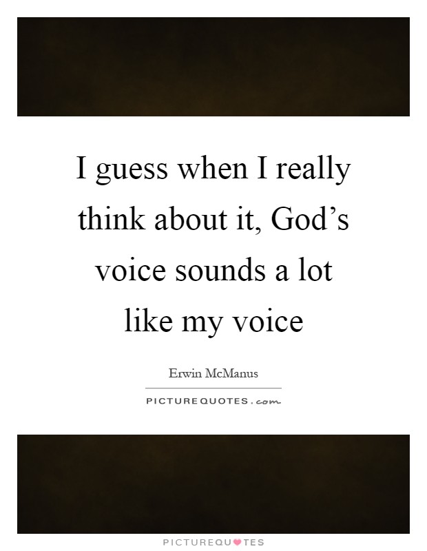 I guess when I really think about it, God's voice sounds a lot like my voice Picture Quote #1