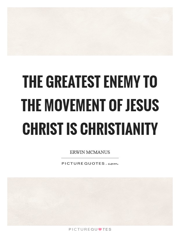 The greatest enemy to the movement of Jesus Christ is Christianity Picture Quote #1