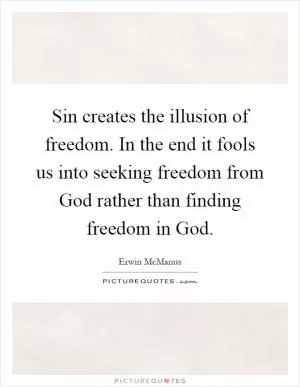Sin creates the illusion of freedom. In the end it fools us into seeking freedom from God rather than finding freedom in God Picture Quote #1