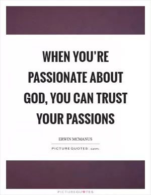 When you’re passionate about God, you can trust your passions Picture Quote #1
