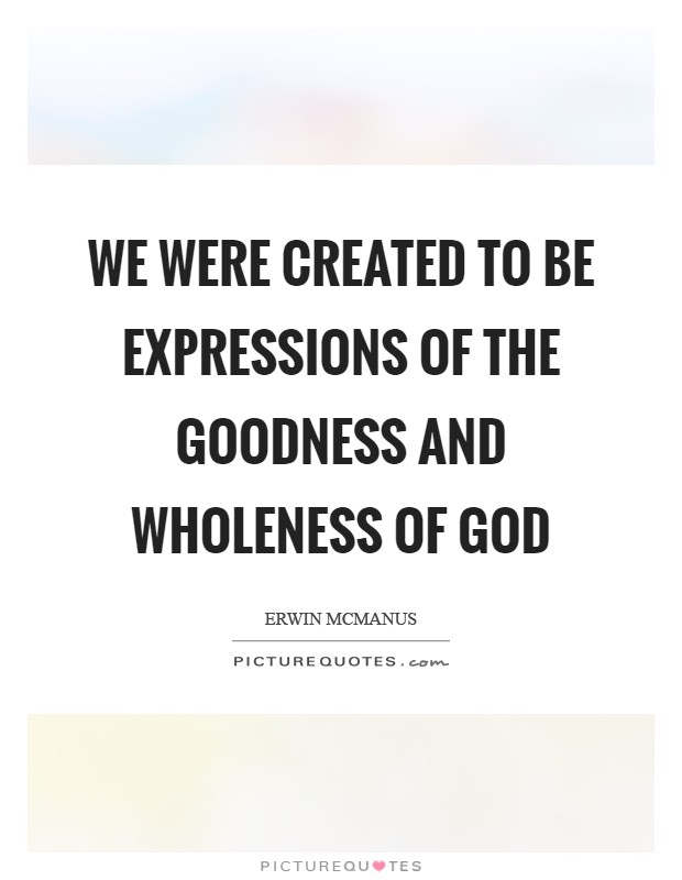 We were created to be expressions of the goodness and wholeness of God Picture Quote #1