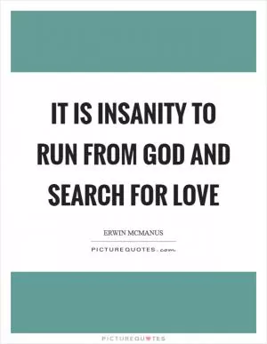 It is insanity to run from God and search for love Picture Quote #1