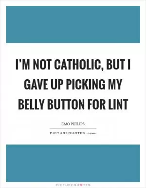 I’m not Catholic, but I gave up picking my belly button for lint Picture Quote #1