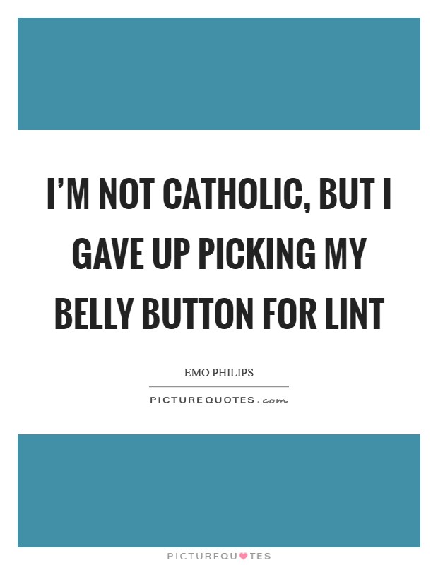 I'm not Catholic, but I gave up picking my belly button for lint Picture Quote #1