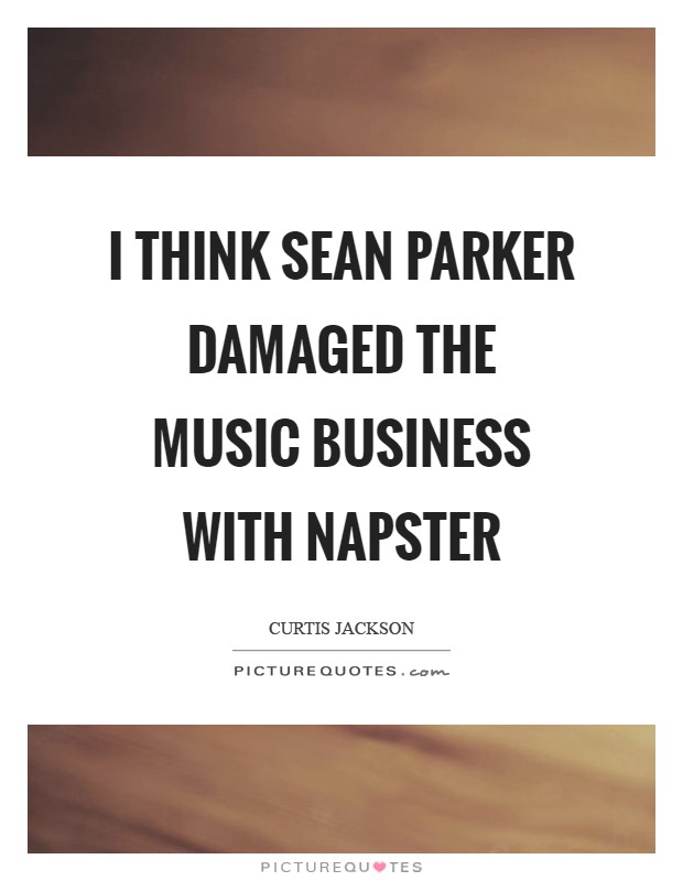 I think Sean Parker damaged the music business with Napster Picture Quote #1