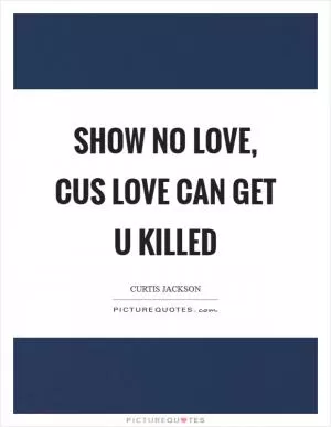 Show No Love, Cus Love Can Get U killed Picture Quote #1