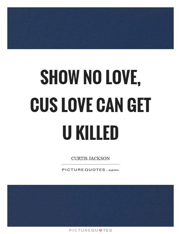 Show No Love, Cus Love Can Get U killed Picture Quote #1