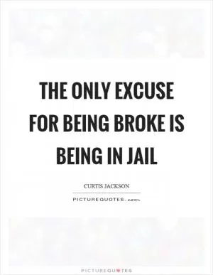 The only excuse for being broke is being in Jail Picture Quote #1