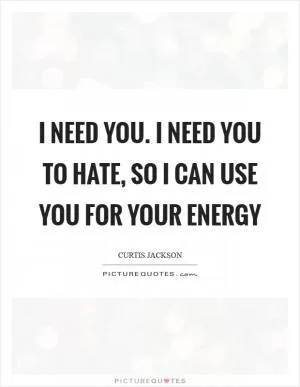 I need you. I need you to hate, so I can use you for your energy Picture Quote #1