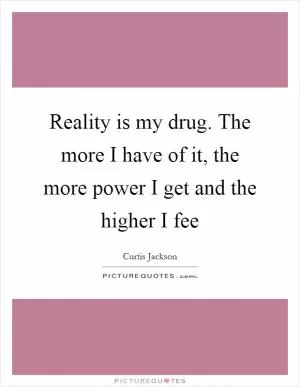 Reality is my drug. The more I have of it, the more power I get and the higher I fee Picture Quote #1