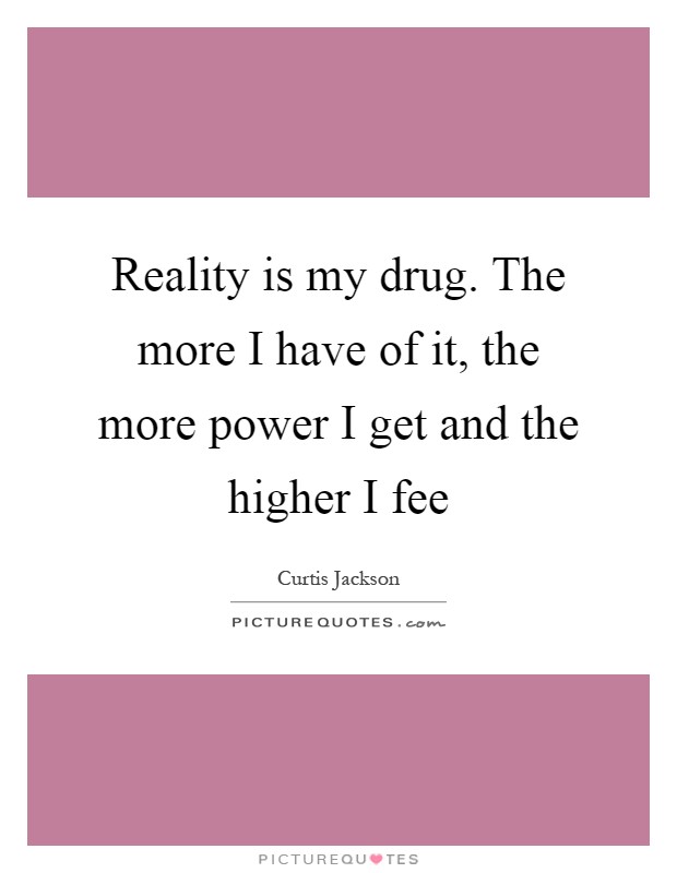 Reality is my drug. The more I have of it, the more power I get and the higher I fee Picture Quote #1