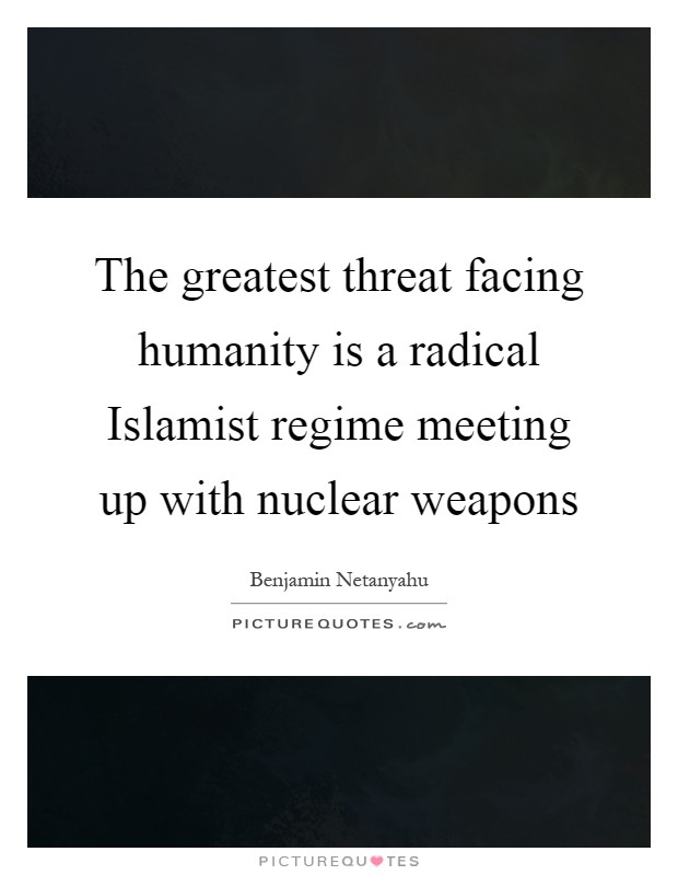 The greatest threat facing humanity is a radical Islamist regime meeting up with nuclear weapons Picture Quote #1