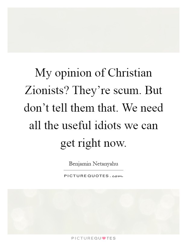 My opinion of Christian Zionists? They're scum. But don't tell them that. We need all the useful idiots we can get right now Picture Quote #1