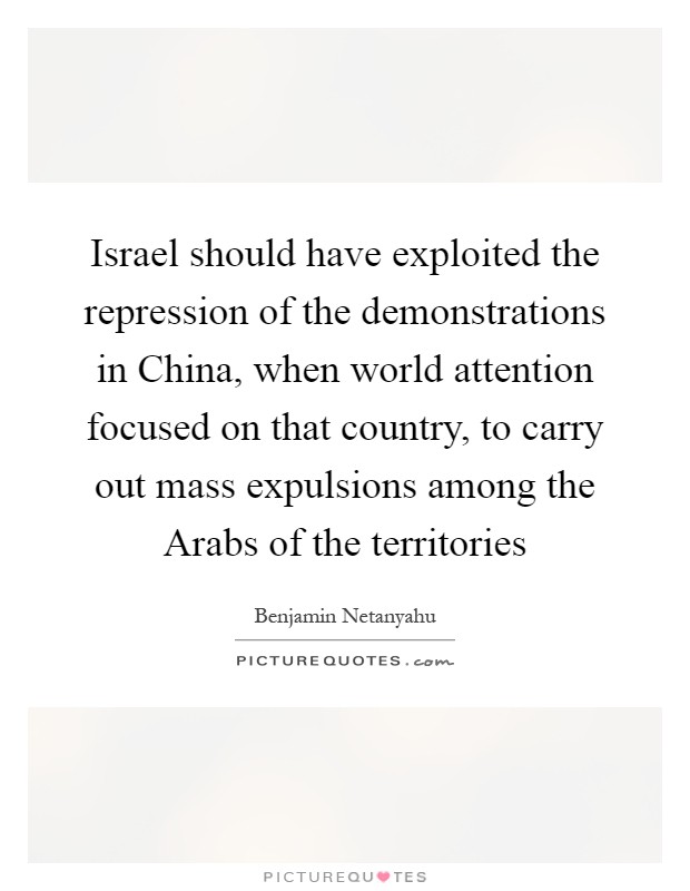 Israel should have exploited the repression of the demonstrations in China, when world attention focused on that country, to carry out mass expulsions among the Arabs of the territories Picture Quote #1