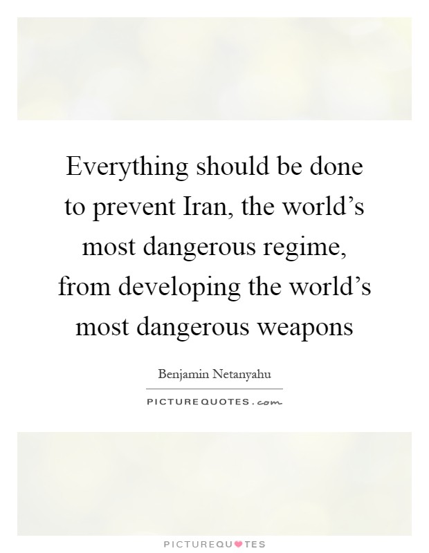 Everything should be done to prevent Iran, the world's most dangerous regime, from developing the world's most dangerous weapons Picture Quote #1