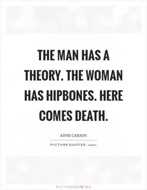 The man has a theory. The woman has hipbones. Here comes Death Picture Quote #1