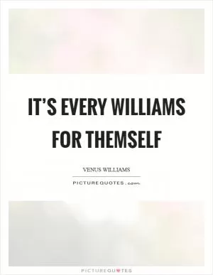 It’s every Williams for themself Picture Quote #1